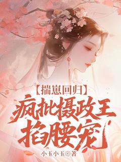 揣崽回归，疯批摄政王掐腰宠