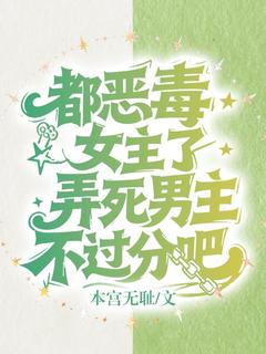 都恶毒女主了，弄死男主不过分吧