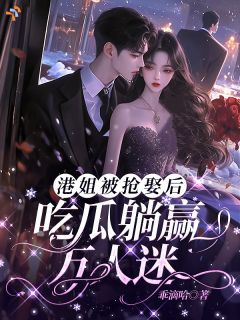 港姐被抢娶后，吃瓜躺赢万人迷