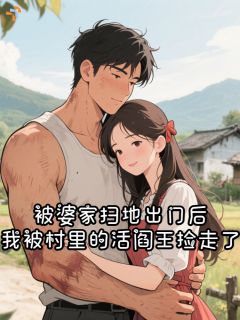 被婆家扫地出门后，我被村里的活阎王捡走了