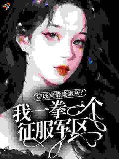 穿成窝囊废炮灰？我一拳一个征服军区！