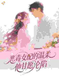 恶毒女配的温柔，他甘愿沦陷