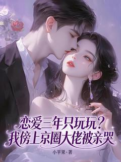 恋爱三年只玩玩？我傍上京圈大佬被亲哭