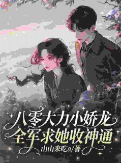 八零大力小娇龙，全军求她收神通