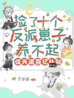 捡了十个反派崽子养不起，但天道百亿补贴