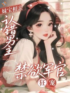 妹宝相亲认错男主，禁欲军官狂宠