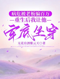 病危被老板骗百万，重生后我让他牢底坐穿