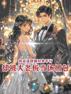 我造谣联姻对象不行，却被大老板当场抓包