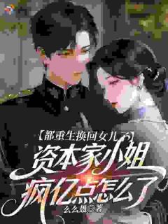 都重生换回女儿了，资本家小姐疯亿点怎么了