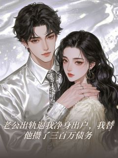 老公出轨逼我净身出户，我替他攒了三百万债务