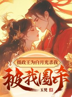 摄政王为白月光杀我，被我圈杀