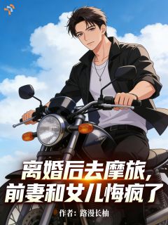 离婚后去摩旅，前妻和女儿悔疯了