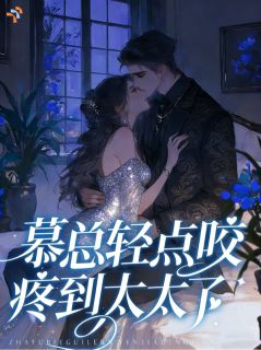 慕总轻点咬，疼到太太了！