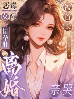 恶毒女配挺孕肚离婚，被首长亲哭