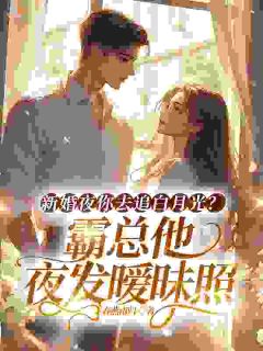 新婚夜你去追白月光？霸总他夜发暧昧照