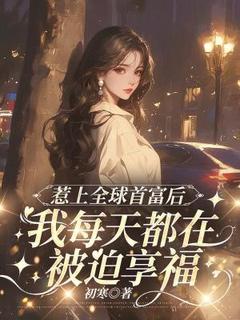 惹上全球首富后，我每天都在被迫享福