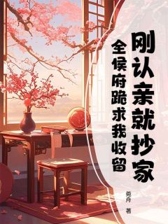 刚认亲就抄家，全侯府跪求我收留