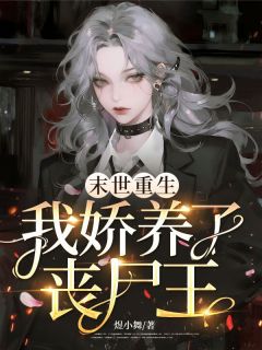 末世重生，我娇养了丧尸王