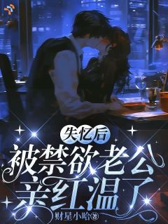 失忆后被禁欲老公亲红温了