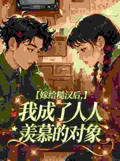 《嫁给糙汉后，我成了人人羡慕的对象》by番茄没有皮小说完结版在线阅读