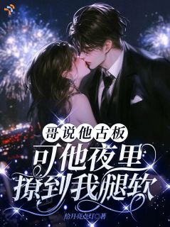 哥说他古板，可他夜里撩到我腿软
