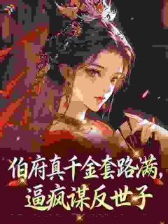 伯府真千金套路满，逼疯谋反世子