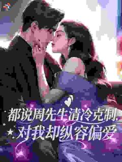 都说周先生清冷克制，对我却纵容偏爱
