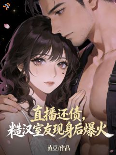 直播还债，糙汉室友现身后我爆火