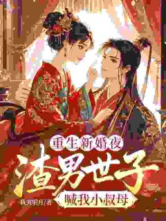 重生新婚夜，渣男世子喊我小叔母