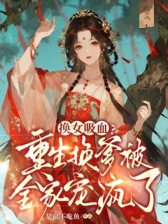 换女吸血？重生换爹被全家宠疯了