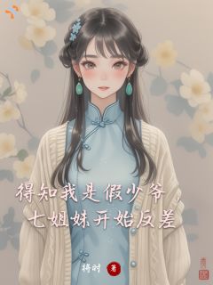 得知我是假少爷，七姐妹开始反差