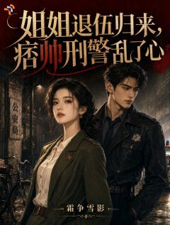 姐姐退伍归来，痞帅刑警乱了心