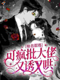 她也想逃，可疯批大佬又诱又哄
