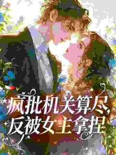 疯批机关算尽，反被女主拿捏