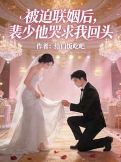 被迫联姻后，裴少他哭求我回头