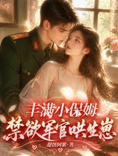 丰满小保姆，禁欲军官哄生崽