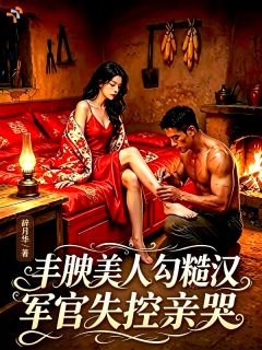 丰腴美人勾糙汉，军官失控亲哭