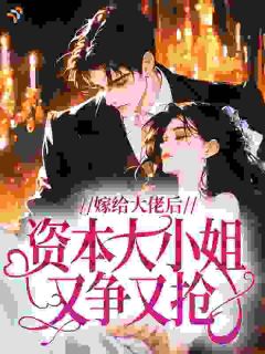 嫁给大佬后，资本大小姐又争又抢