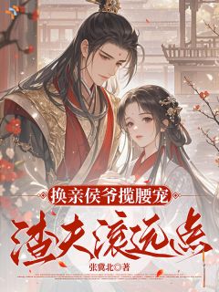 换亲侯爷揽腰宠，渣夫滚远点