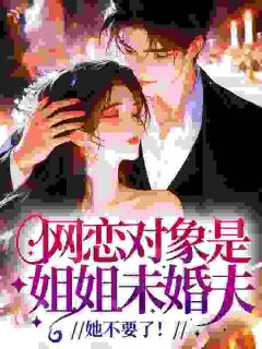 网恋对象是姐姐未婚夫，她不要了！