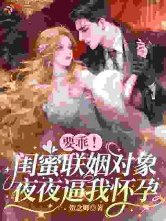要乖！闺蜜联姻对象夜夜逼我怀孕