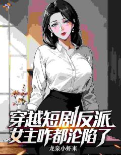 穿越短剧反派，女主咋都沦陷了