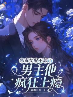 恶毒女配不舔了，男主他疯狂上瘾