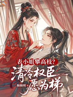 表小姐攀高枝？清冷权臣愿为梯