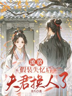 流放：假装失忆后，夫君换人了