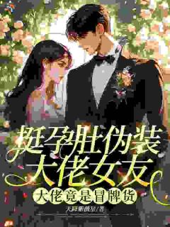 挺孕肚伪装大佬女友，大佬竟是冒牌货