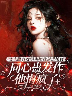 丈夫纵容女学生把我封进棺材，同心蛊发作他悔疯了