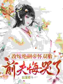 改嫁绝嗣帝怀双胎，前夫悔哭了
