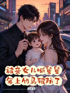 被亲女儿喊舅舅，年上竹马破防了