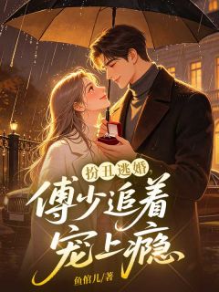 扮丑逃婚，傅少追着宠上瘾